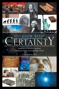 To Know With Certainty: Answers To Christian Students Questions Upon Leaving High School To Know With Certainty: Answers To Christian Students Questions Upon Leaving High School