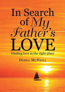 In Search Of My Father's Love: Finding Love In The Right Place In Search Of My Father's Love: Finding Love In The Right Place