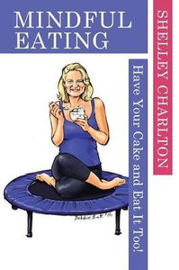 Mindful Eating: Have Your Cake And Eat It Too! Mindful Eating: Have Your Cake And Eat It Too!
