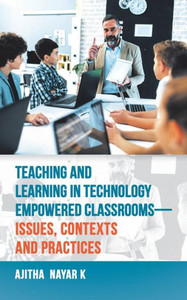 Teaching And Learning In Technology Empowered ClassroomsIssues, Contexts And Practices