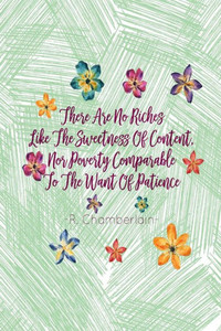 There Are No Riches Like The Sweetness Of Content, Nor Poverty Comparable To The Want Of Patience: Blank Lined Journal Portable