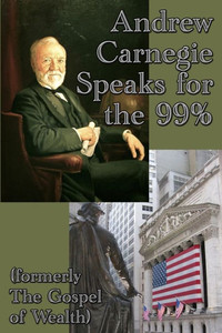 Andrew Carnegie Speaks For The 99% Andrew Carnegie Speaks For The 99%