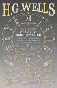 The Story Of A Great Schoolmaster: Being A Plain Account Of The Life And Ideas Of Sanderson Of Oundle (1924) A Biography Of Frederick William Sanderson The Story Of A Great Schoolmaster: Being A Plain Account Of The Life And Ideas Of Sanderson Of Oundle (1924) A Biography Of Frederick William Sanderson