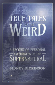 True Tales Of The Weird - A Record Of Personal Experiences Of The Supernatural True Tales Of The Weird - A Record Of Personal Experiences Of The Supernatural