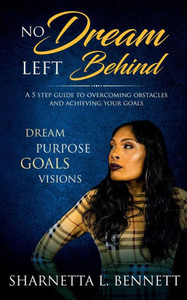No Dream Left Behind: A 5 Step Guide To Overcoming Obstacles And Achieving Your Goals No Dream Left Behind: A 5 Step Guide To Overcoming Obstacles And Achieving Your Goals
