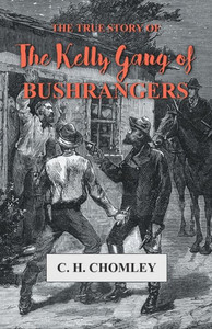 The True Story Of The Kelly Gang Of Bushrangers The True Story Of The Kelly Gang Of Bushrangers