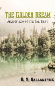 The Golden Dream: Adventures In The Far West The Golden Dream: Adventures In The Far West