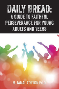 Daily Bread: A Guide To Faithful Perseverance For Young Adults And Teens Daily Bread: A Guide To Faithful Perseverance For Young Adults And Teens