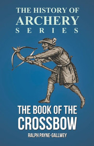 The Book Of The Crossbow (History Of Archery Series)