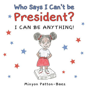 Who Says I Can'T Be President?: I Can Be Anything! Who Says I Can'T Be President?: I Can Be Anything!