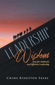 Leadership Wisdom: Keys For Authentic And Effective Leadership Leadership Wisdom: Keys For Authentic And Effective Leadership