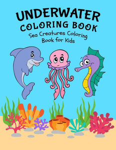 Underwater Coloring Book: Sea Creatures Coloring Book For Kids: Amazing Sea Life Coloring Book For Kids