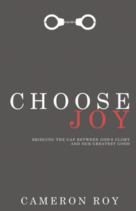 Choose Joy: Bridging The Gap Between God's Glory And Our Greatest Good