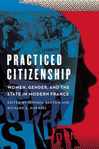 Practiced Citizenship: Women, Gender, And The State In Modern France