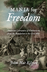 Mania For Freedom: American Literatures Of Enthusiasm From The Revolution To The Civil War Mania For Freedom: American Literatures Of Enthusiasm From The Revolution To The Civil War