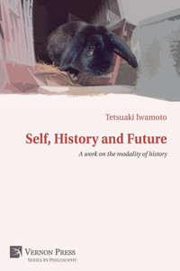 Self, History And Future: A Work On The Modality Of History (Vernon Philosophy) Self, History And Future: A Work On The Modality Of History (Vernon Philosophy)