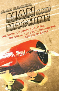 Man And Machine: The Story Of Jimmy Doolittle, The Granville Brothers And The Gee Bee R1 Racer