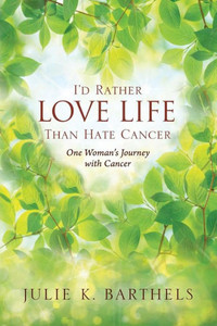 I'D Rather Love Life Than Hate Cancer: One Woman's Journey With Cancer I'D Rather Love Life Than Hate Cancer: One Woman's Journey With Cancer