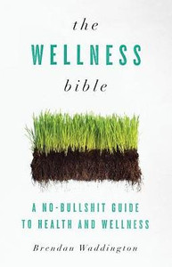 The Wellness Bible: A No-Bullshit Guide To Health And Wellness