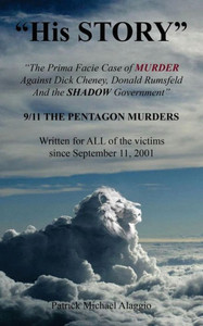 His Story: The Prima Facie Case Of Murder Against Dick Cheney, Donald Rumsfeld And The Shadow Government: 9/11 The Pentagon Murders
