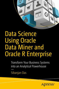 Data Science Using Oracle Data Miner And Oracle R Enterprise: Transform Your Business Systems Into An Analytical Powerhouse