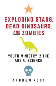 Exploding Stars, Dead Dinosaurs, And Zombies: Youth Ministry In The Age Of Science (Science For Youth Ministry)