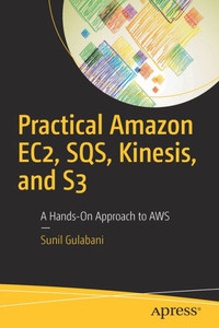 Practical Amazon Ec2, Sqs, Kinesis, And S3: A Hands-On Approach To Aws
