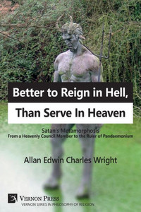 Better To Reign In Hell, Than Serve In Heaven: Satan's Metamorphosis From A Heavenly Council Member To The Ruler Of Pandaemonium (Philosophy Of Religion) Better To Reign In Hell, Than Serve In Heaven: Satan's Metamorphosis From A Heavenly Council Member To The Ruler Of Pandaemonium (Philosophy Of Religion)