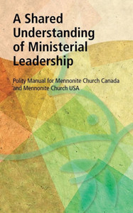 A Shared Understanding Of Ministerial Leadership: Polity Manual For Mennonite Church Canada And Mennonite Church Usa