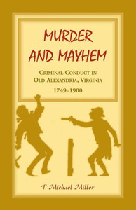 Murder And Mayhem: Criminal Conduct In Old Alexandria, Virginia, 1749-1900