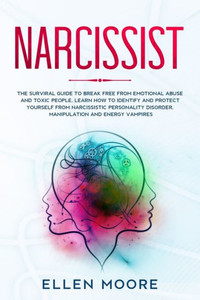 Narcissist: The Surviral Guide To Break Free From Emotional Abuse And Toxic People, Learn How To Identify And Protect Yourself From Narcissistic Personality Disorder, Manipulation And Energy Vampires Narcissist: The Surviral Guide To Break Free From Emotional Abuse And Toxic People, Learn How To Identify And Protect Yourself From Narcissistic Personality Disorder, Manipulation And Energy Vampires