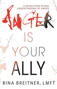 Anger Is Your Ally: A Revolution In Our Understanding Of Anger Anger Is Your Ally: A Revolution In Our Understanding Of Anger