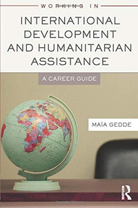 Working in International Development and Humanitarian Assistance: A Career Guide Working in International Development and Humanitarian Assistance: A Career Guide