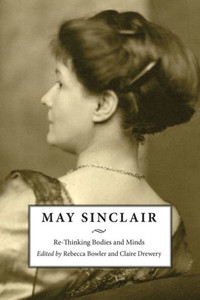 May Sinclair: Re-Thinking Bodies And Minds May Sinclair: Re-Thinking Bodies And Minds