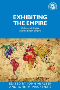 Exhibiting The Empire: Cultures Of Display And The British Empire (Studies In Imperialism, 130)