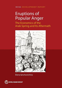 Eruptions Of Popular Anger: The Economics Of The Arab Spring And Its Aftermath (Mena Development Report)