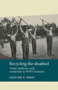 Recycling The Disabled: Army, Medicine, And Modernity In Wwi Germany (Disability History)