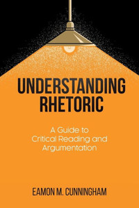 Understanding Rhetoric: A Guide To Critical Reading And Argumentation
