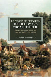 Landscape Between Ideology And The Aesthetic: Marxist Essays On British Art And Art Theory, 1750-1850 (Historical Materialism) Landscape Between Ideology And The Aesthetic: Marxist Essays On British Art And Art Theory, 1750-1850 (Historical Materialism)