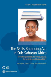 The Skills Balancing Act In Sub-Saharan Africa: Investing In Skills For Productivity, Inclusivity, And Adaptability (Africa Development Forum) The Skills Balancing Act In Sub-Saharan Africa: Investing In Skills For Productivity, Inclusivity, And Adaptability (Africa Development Forum)