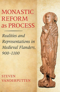 Monastic Reform As Process: Realities And Representations In Medieval Flanders, 9001100