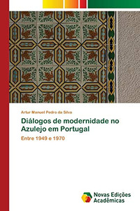 Diálogos de modernidade no Azulejo em Portugal: Entre 1949 e 1970 (Portuguese Edition) Diálogos de modernidade no Azulejo em Portugal: Entre 1949 e 1970 (Portuguese Edition)