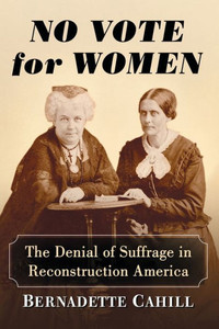 No Vote For Women: The Denial Of Suffrage In Reconstruction America No Vote For Women: The Denial Of Suffrage In Reconstruction America