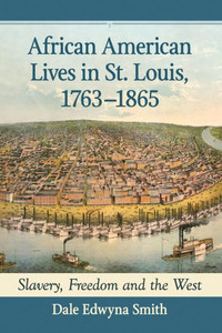 African American Lives In St. Louis, 1763-1865: Slavery, Freedom And The West African American Lives In St. Louis, 1763-1865: Slavery, Freedom And The West