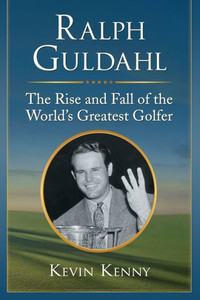 Ralph Guldahl: The Rise And Fall Of The World's Greatest Golfer Ralph Guldahl: The Rise And Fall Of The World's Greatest Golfer