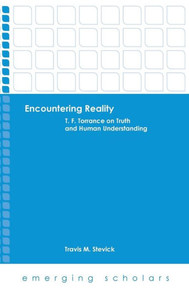 Encountering Reality: T. F. Torrance On Truth And Human Understanding (Emerging Scholars)