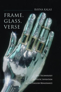 Frame, Glass, Verse: The Technology Of Poetic Invention In The English Renaissance