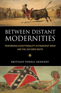 Between Distant Modernities: Performing Exceptionality In Francoist Spain And The Jim Crow South Between Distant Modernities: Performing Exceptionality In Francoist Spain And The Jim Crow South