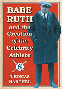 Babe Ruth And The Creation Of The Celebrity Athlete Babe Ruth And The Creation Of The Celebrity Athlete
