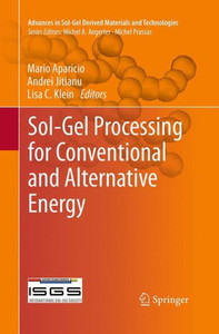 Sol-Gel Processing For Conventional And Alternative Energy (Advances In Sol-Gel Derived Materials And Technologies) Sol-Gel Processing For Conventional And Alternative Energy (Advances In Sol-Gel Derived Materials And Technologies)
